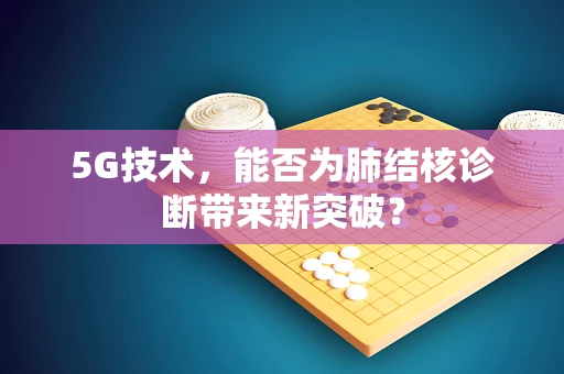 5G技术，能否为肺结核诊断带来新突破？