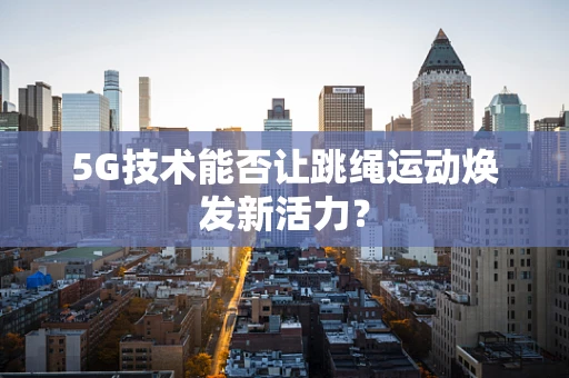 5G技术能否让跳绳运动焕发新活力？