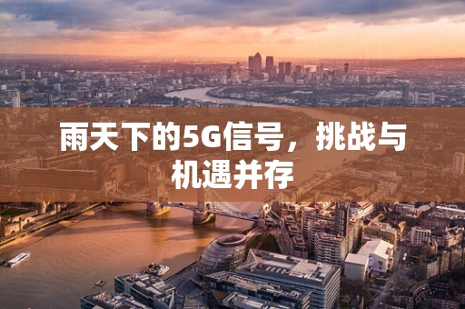 雨天下的5G信号，挑战与机遇并存