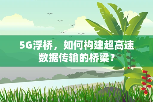 5G浮桥，如何构建超高速数据传输的桥梁？