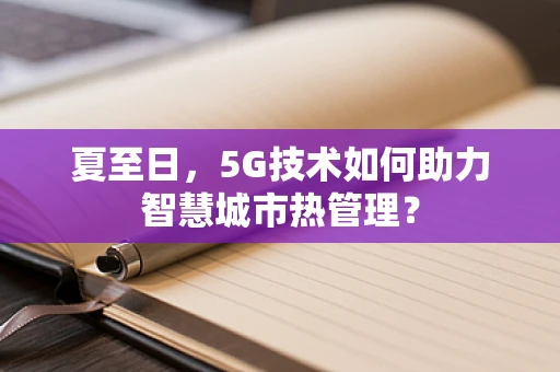 夏至日，5G技术如何助力智慧城市热管理？