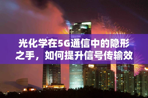 光化学在5G通信中的隐形之手，如何提升信号传输效率？