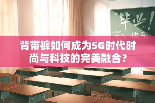 背带裤如何成为5G时代时尚与科技的完美融合？