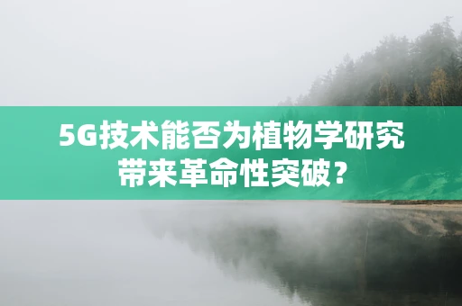 5G技术能否为植物学研究带来革命性突破？