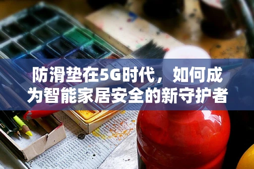 防滑垫在5G时代，如何成为智能家居安全的新守护者？