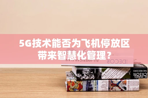 5G技术能否为飞机停放区带来智慧化管理？