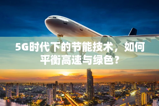 5G时代下的节能技术，如何平衡高速与绿色？
