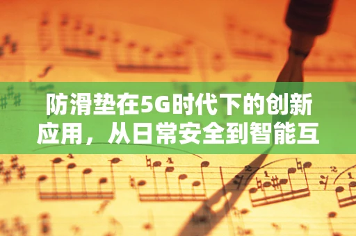 防滑垫在5G时代下的创新应用，从日常安全到智能互联的跨越