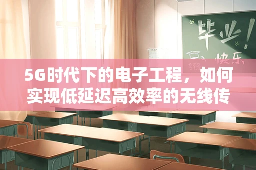 5G时代下的电子工程，如何实现低延迟高效率的无线传输？