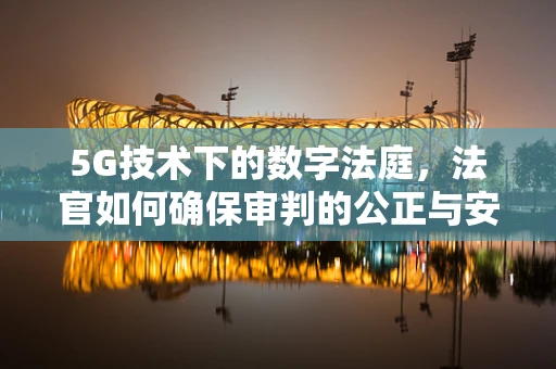 5G技术下的数字法庭，法官如何确保审判的公正与安全？