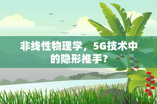非线性物理学，5G技术中的隐形推手？