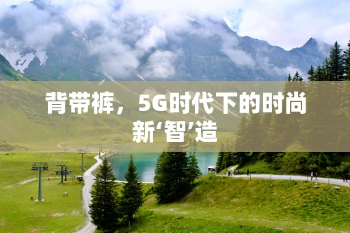 背带裤，5G时代下的时尚新‘智’造
