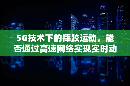 5G技术下的摔跤运动，能否通过高速网络实现实时动作捕捉与安全监控？