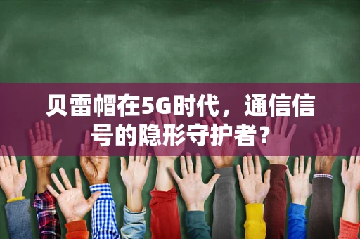 贝雷帽在5G时代，通信信号的隐形守护者？
