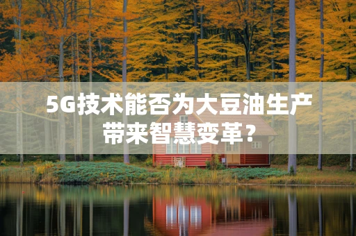 5G技术能否为大豆油生产带来智慧变革？