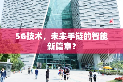 5G技术，未来手链的智能新篇章？