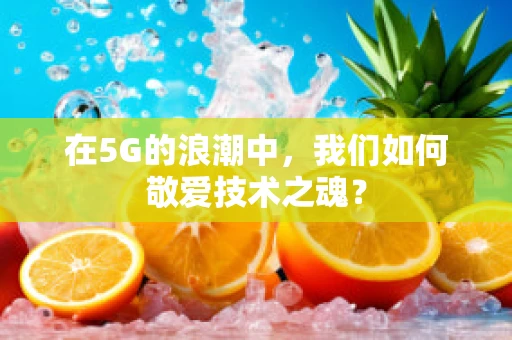 在5G的浪潮中，我们如何敬爱技术之魂？