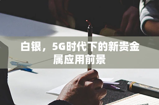 白银，5G时代下的新贵金属应用前景