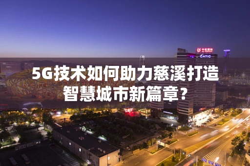 5G技术如何助力慈溪打造智慧城市新篇章？