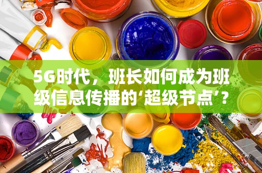 5G时代，班长如何成为班级信息传播的‘超级节点’？