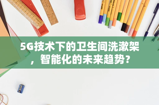 5G技术下的卫生间洗漱架，智能化的未来趋势？