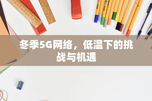 冬季5G网络，低温下的挑战与机遇