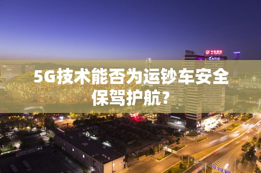 5G技术能否为运钞车安全保驾护航？