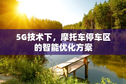 5G技术下，摩托车停车区的智能优化方案