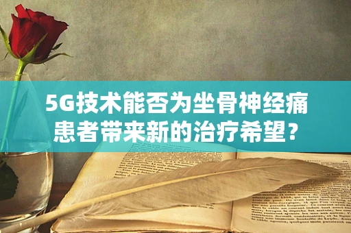 5G技术能否为坐骨神经痛患者带来新的治疗希望？