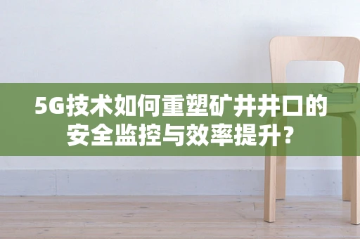5G技术如何重塑矿井井口的安全监控与效率提升？