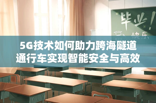 5G技术如何助力跨海隧道通行车实现智能安全与高效？