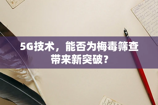 5G技术，能否为梅毒筛查带来新突破？