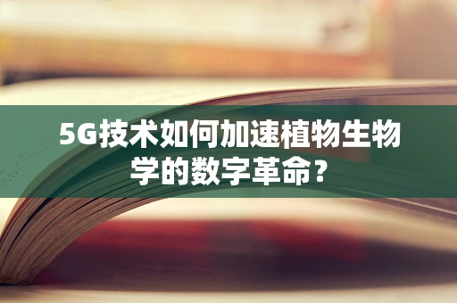 5G技术如何加速植物生物学的数字革命？