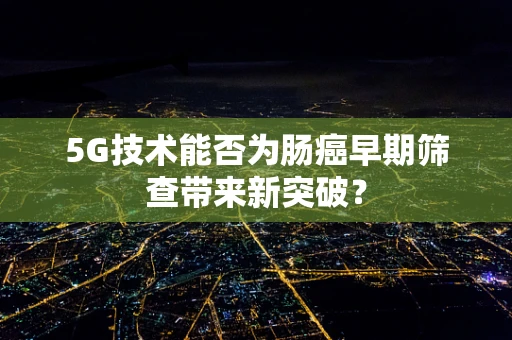 5G技术能否为肠癌早期筛查带来新突破？