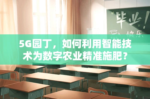 5G园丁，如何利用智能技术为数字农业精准施肥？