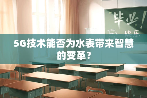 5G技术能否为水表带来智慧的变革？