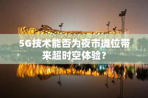 5G技术能否为夜市摊位带来超时空体验？