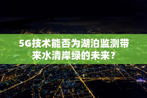 5G技术能否为湖泊监测带来水清岸绿的未来？