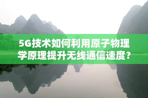 5G技术如何利用原子物理学原理提升无线通信速度？