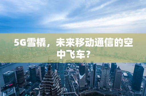 5G雪橇，未来移动通信的空中飞车？