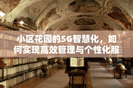 小区花园的5G智慧化，如何实现高效管理与个性化服务？