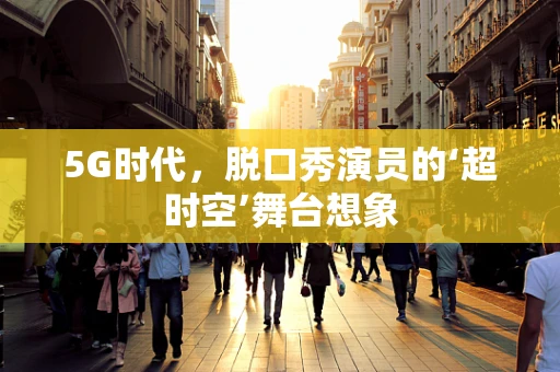 5G时代，脱口秀演员的‘超时空’舞台想象