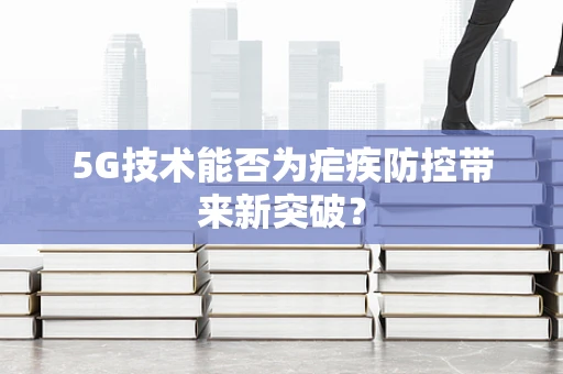 5G技术能否为疟疾防控带来新突破？