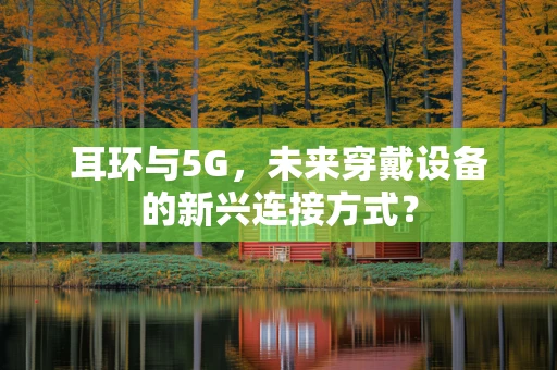 耳环与5G，未来穿戴设备的新兴连接方式？