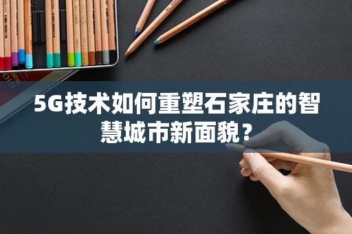 5G技术如何重塑石家庄的智慧城市新面貌？