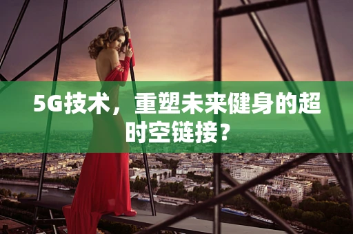 5G技术，重塑未来健身的超时空链接？