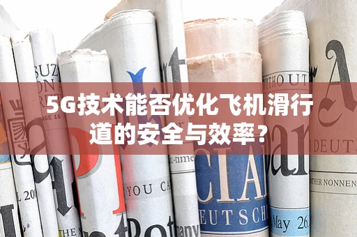 5G技术能否优化飞机滑行道的安全与效率？