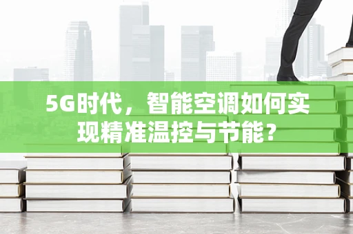 5G时代，智能空调如何实现精准温控与节能？