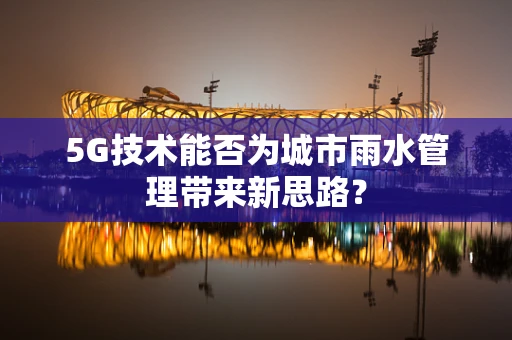 5G技术能否为城市雨水管理带来新思路？