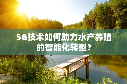 5G技术如何助力水产养殖的智能化转型？